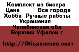 Комплект из бисера › Цена ­ 400 - Все города Хобби. Ручные работы » Украшения   . Челябинская обл.,Верхний Уфалей г.